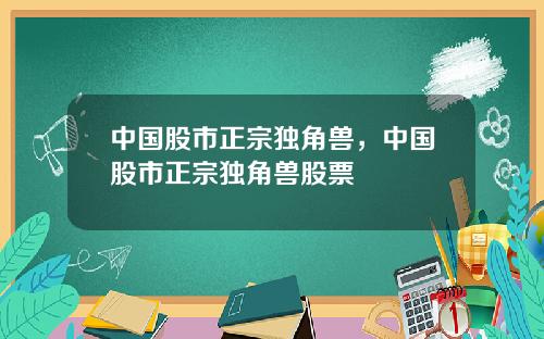 中国股市正宗独角兽,中国股市正宗独角兽股票