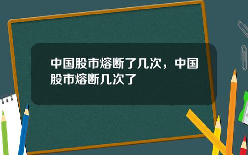 中国股市熔断了几次,中国股市熔断几次了