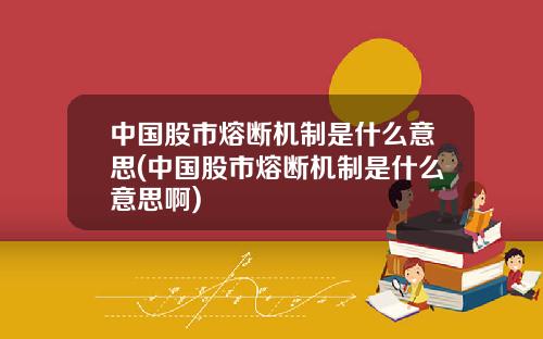 中国股市熔断机制是什么意思(中国股市熔断机制是什么意思啊)