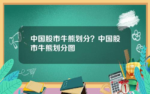 中国股市牛熊划分？中国股市牛熊划分图