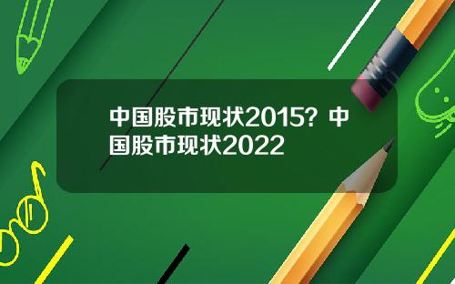 中国股市现状2015?中国股市现状2022