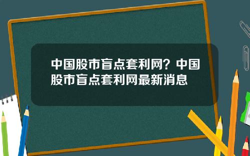 中国股市盲点套利网?中国股市盲点套利网最新消息