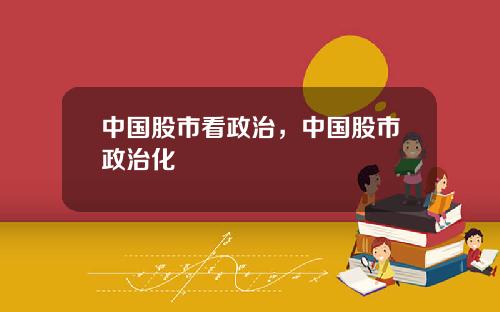 中国股市看政治,中国股市政治化