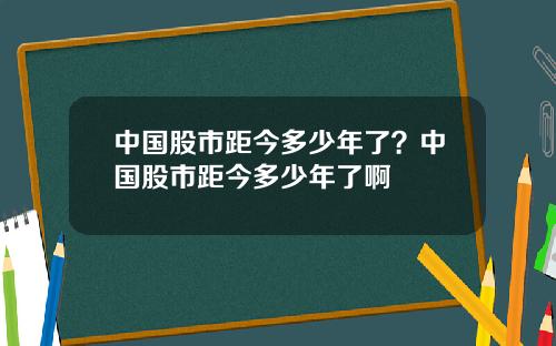 中国股市距今多少年了？中国股市距今多少年了啊