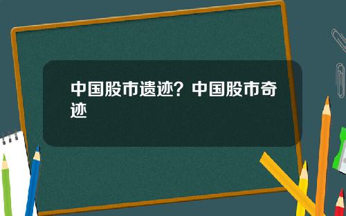 中国股市遗迹？中国股市奇迹