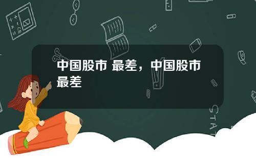 中国股市 最差，中国股市最差