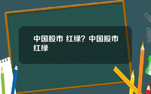 中国股市 红绿？中国股市红绿