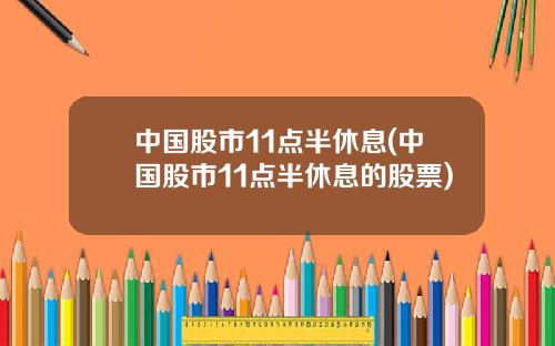 中国股市11点半休息(中国股市11点半休息的股票)