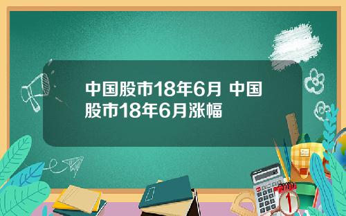中国股市18年6月 中国股市18年6月涨幅