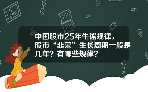 中国股市25年牛熊规律，股市“韭菜”生长周期一般是几年？有哪些规律？