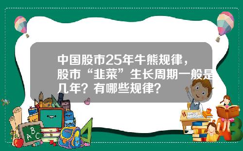 中国股市25年牛熊规律，股市“韭菜”生长周期一般是几年？有哪些规律？