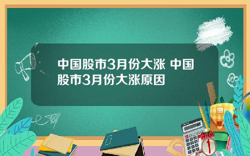 中国股市3月份大涨 中国股市3月份大涨原因