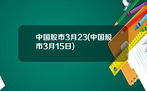 中国股市3月23(中国股市3月15日)
