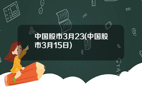 中国股市3月23(中国股市3月15日)