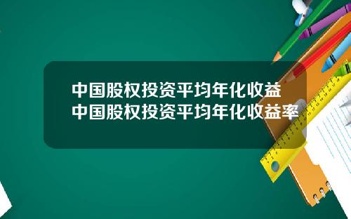 中国股权投资平均年化收益中国股权投资平均年化收益率