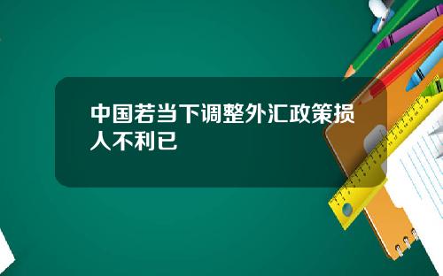 中国若当下调整外汇政策损人不利已