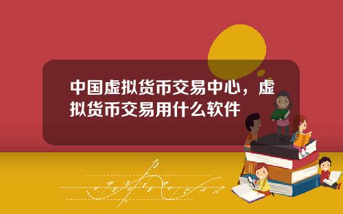 中国虚拟货币交易中心，虚拟货币交易用什么软件