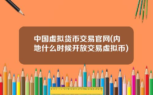 中国虚拟货币交易官网(内地什么时候开放交易虚拟币)