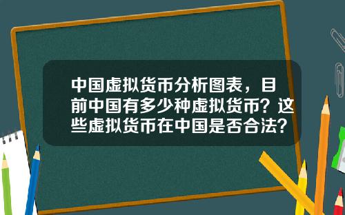 中国虚拟货币分析图表，目前中国有多少种虚拟货币？这些虚拟货币在中国是否合法？
