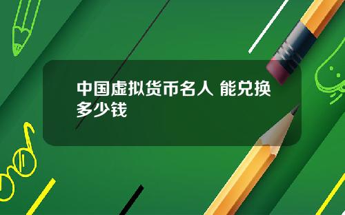 中国虚拟货币名人 能兑换多少钱