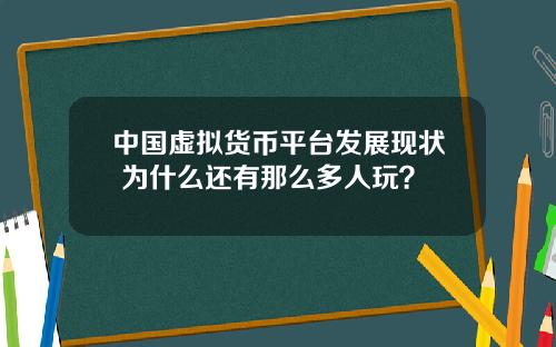 中国虚拟货币平台发展现状 为什么还有那么多人玩？