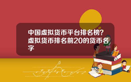 中国虚拟货币平台排名榜?虚拟货币排名前20的货币名字