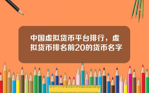 中国虚拟货币平台排行,虚拟货币排名前20的货币名字