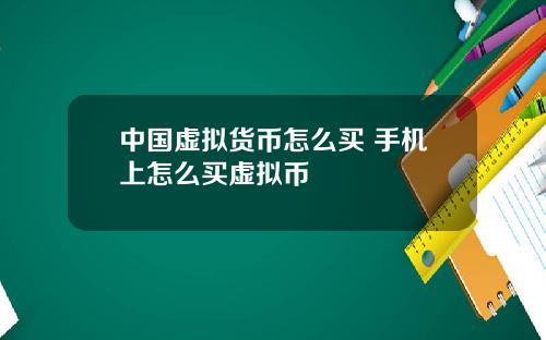 中国虚拟货币怎么买 手机上怎么买虚拟币