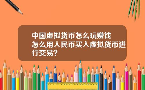 中国虚拟货币怎么玩赚钱 怎么用人民币买入虚拟货币进行交易？