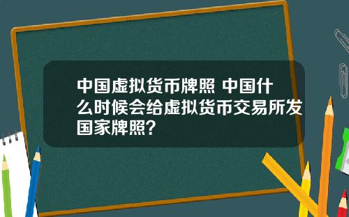 中国虚拟货币牌照 中国什么时候会给虚拟货币交易所发国家牌照？