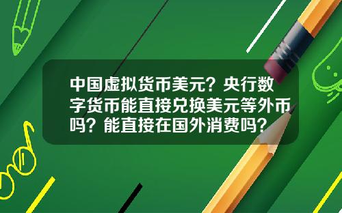 中国虚拟货币美元？央行数字货币能直接兑换美元等外币吗？能直接在国外消费吗？