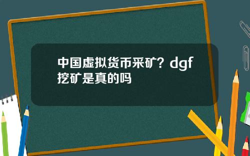 中国虚拟货币采矿?dgf挖矿是真的吗
