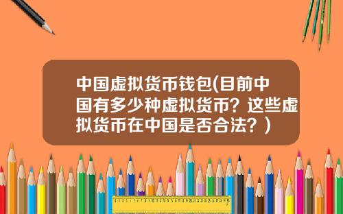 中国虚拟货币钱包(目前中国有多少种虚拟货币？这些虚拟货币在中国是否合法？)