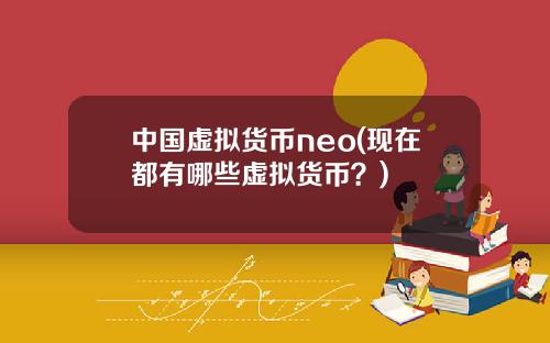 中国虚拟货币neo(现在都有哪些虚拟货币？)