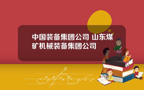 中国装备集团公司 山东煤矿机械装备集团公司