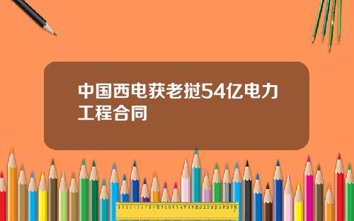 中国西电获老挝54亿电力工程合同