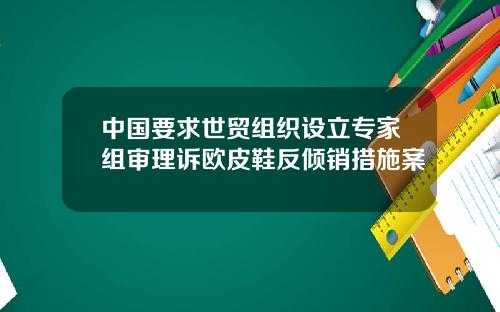 中国要求世贸组织设立专家组审理诉欧皮鞋反倾销措施案