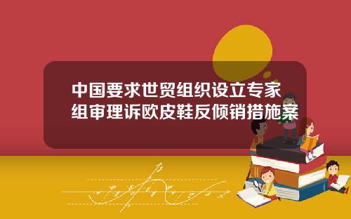 中国要求世贸组织设立专家组审理诉欧皮鞋反倾销措施案