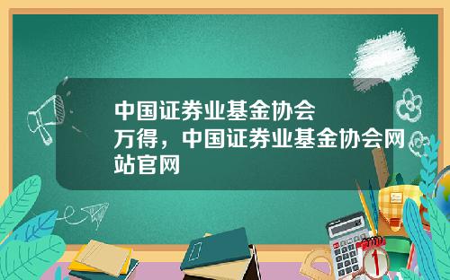 中国证券业基金协会 万得,中国证券业基金协会网站官网