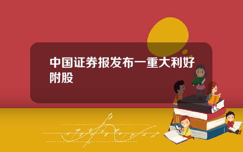 中国证券报发布一重大利好附股