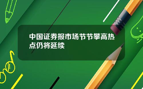 中国证券报市场节节攀高热点仍将延续