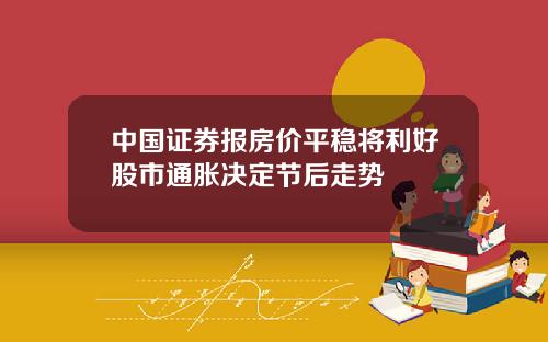 中国证券报房价平稳将利好股市通胀决定节后走势