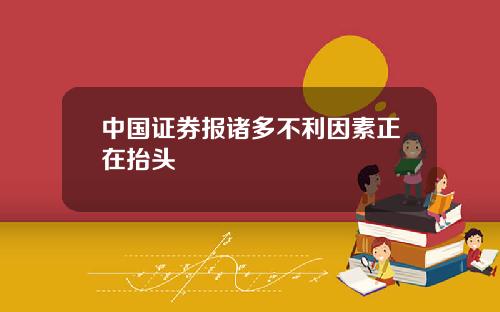 中国证券报诸多不利因素正在抬头