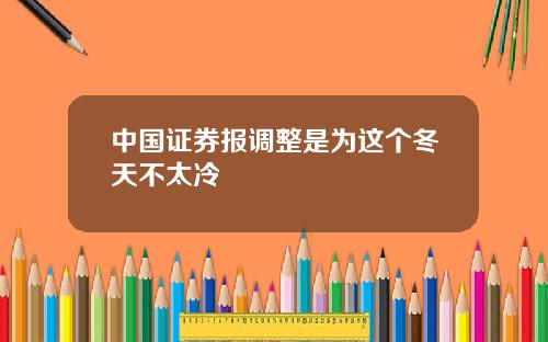 中国证券报调整是为这个冬天不太冷