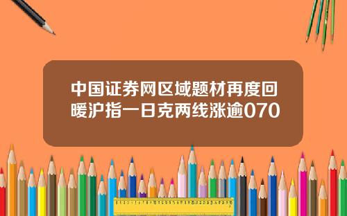 中国证券网区域题材再度回暖沪指一日克两线涨逾070