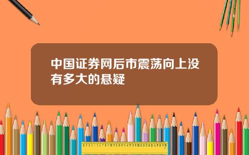 中国证券网后市震荡向上没有多大的悬疑