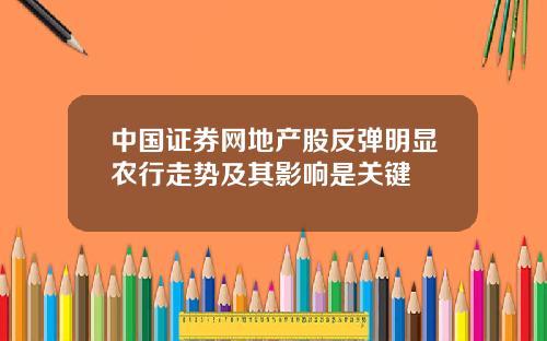 中国证券网地产股反弹明显农行走势及其影响是关键