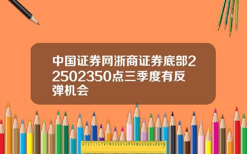 中国证券网浙商证券底部22502350点三季度有反弹机会