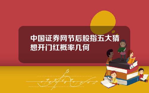 中国证券网节后股指五大猜想开门红概率几何