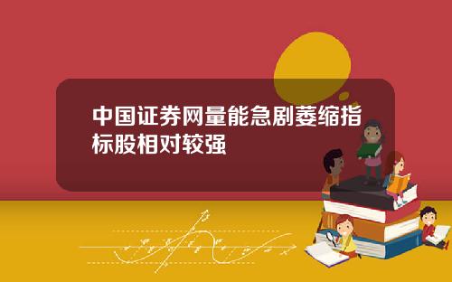 中国证券网量能急剧萎缩指标股相对较强